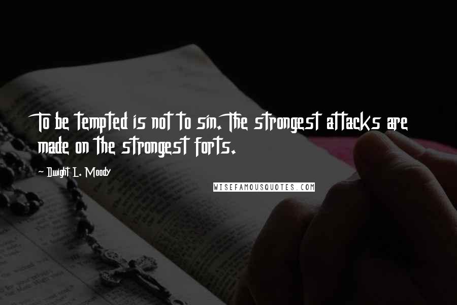 Dwight L. Moody Quotes: To be tempted is not to sin. The strongest attacks are made on the strongest forts.