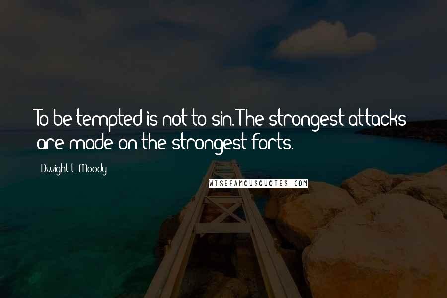 Dwight L. Moody Quotes: To be tempted is not to sin. The strongest attacks are made on the strongest forts.