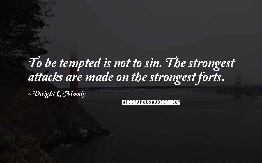 Dwight L. Moody Quotes: To be tempted is not to sin. The strongest attacks are made on the strongest forts.