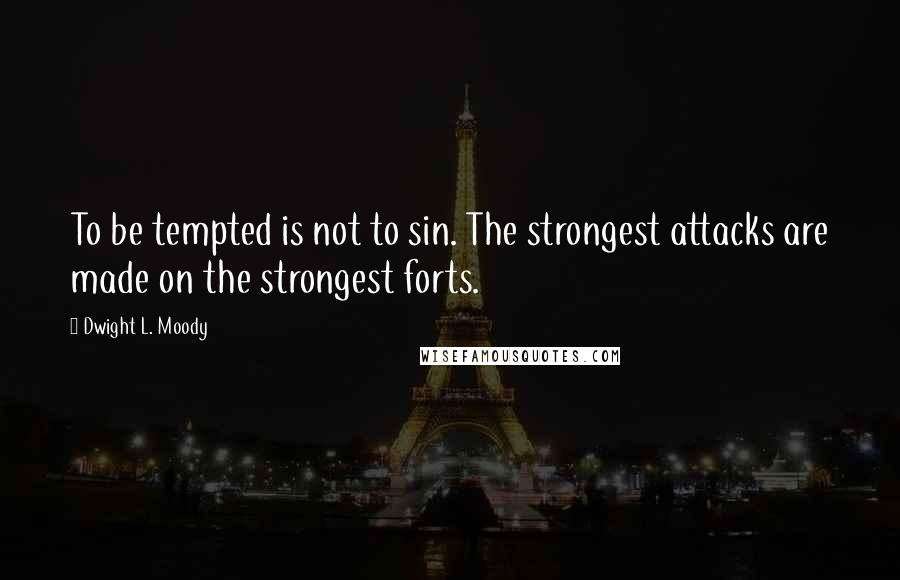 Dwight L. Moody Quotes: To be tempted is not to sin. The strongest attacks are made on the strongest forts.