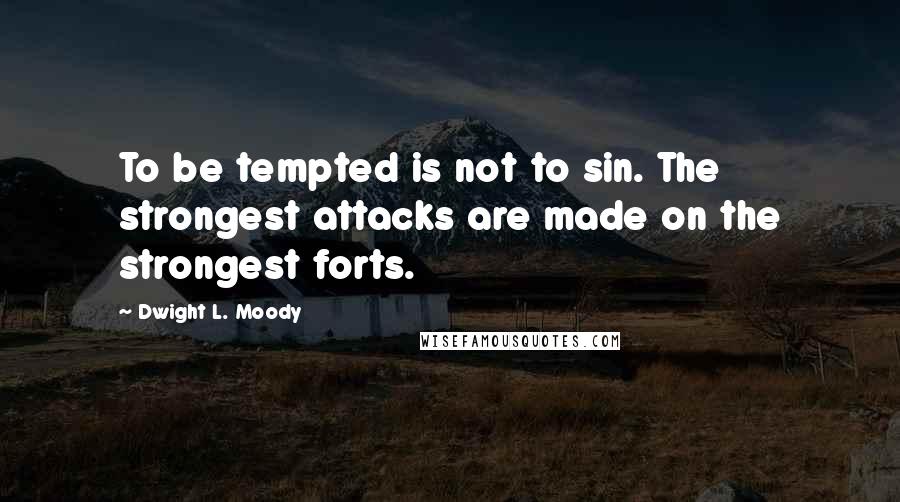 Dwight L. Moody Quotes: To be tempted is not to sin. The strongest attacks are made on the strongest forts.
