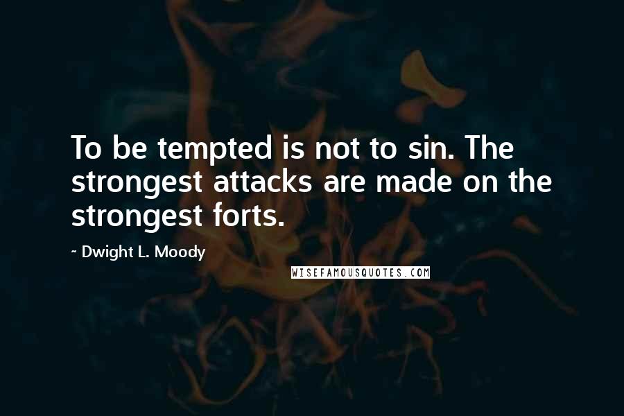 Dwight L. Moody Quotes: To be tempted is not to sin. The strongest attacks are made on the strongest forts.