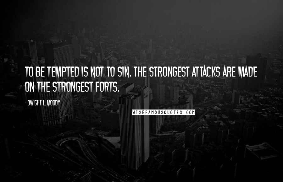 Dwight L. Moody Quotes: To be tempted is not to sin. The strongest attacks are made on the strongest forts.