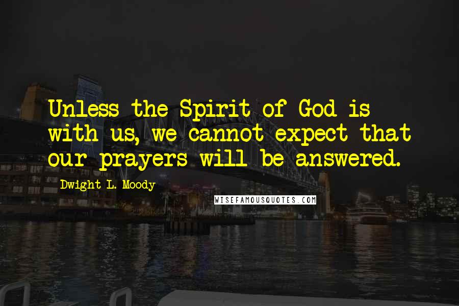 Dwight L. Moody Quotes: Unless the Spirit of God is with us, we cannot expect that our prayers will be answered.