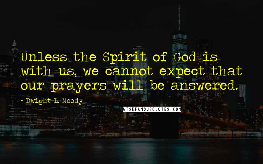 Dwight L. Moody Quotes: Unless the Spirit of God is with us, we cannot expect that our prayers will be answered.