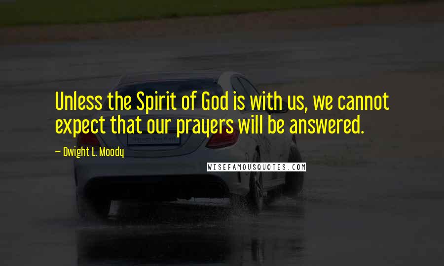 Dwight L. Moody Quotes: Unless the Spirit of God is with us, we cannot expect that our prayers will be answered.