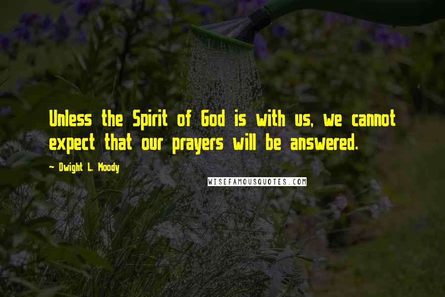 Dwight L. Moody Quotes: Unless the Spirit of God is with us, we cannot expect that our prayers will be answered.