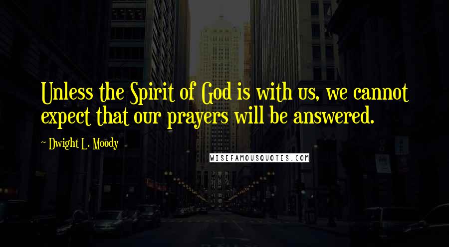 Dwight L. Moody Quotes: Unless the Spirit of God is with us, we cannot expect that our prayers will be answered.