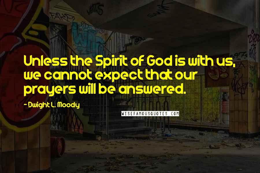 Dwight L. Moody Quotes: Unless the Spirit of God is with us, we cannot expect that our prayers will be answered.