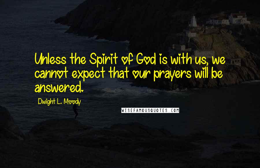 Dwight L. Moody Quotes: Unless the Spirit of God is with us, we cannot expect that our prayers will be answered.