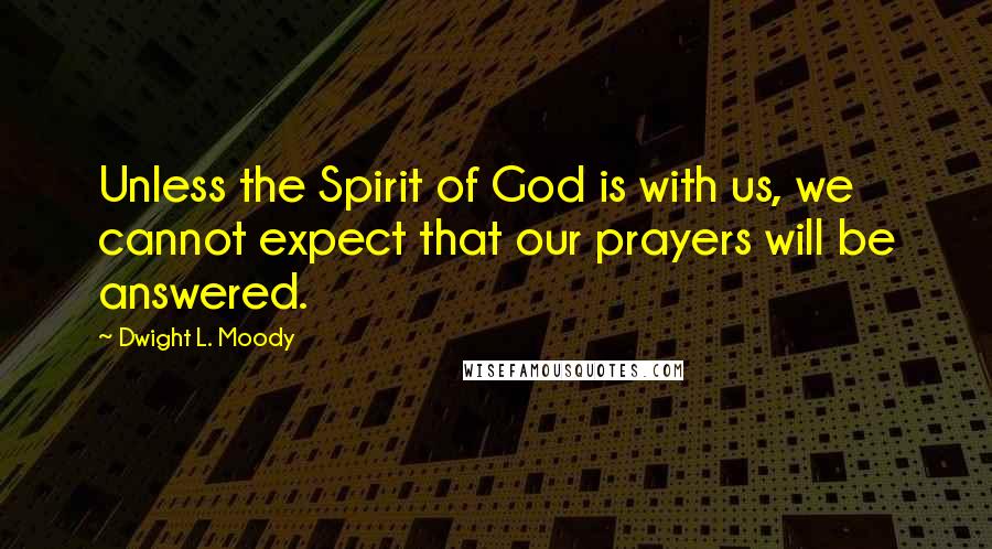 Dwight L. Moody Quotes: Unless the Spirit of God is with us, we cannot expect that our prayers will be answered.