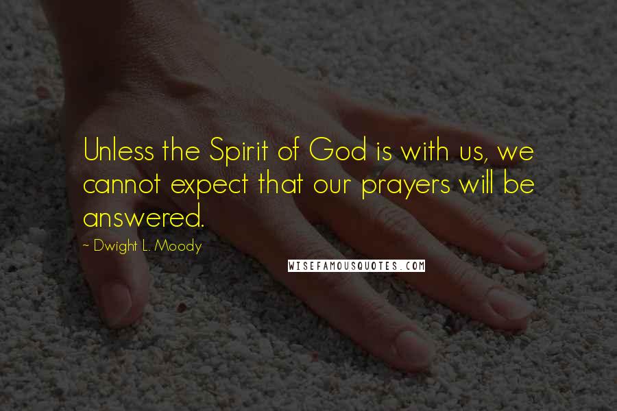 Dwight L. Moody Quotes: Unless the Spirit of God is with us, we cannot expect that our prayers will be answered.