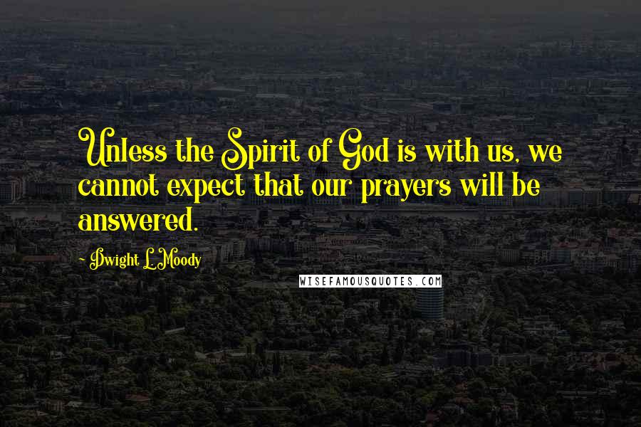 Dwight L. Moody Quotes: Unless the Spirit of God is with us, we cannot expect that our prayers will be answered.