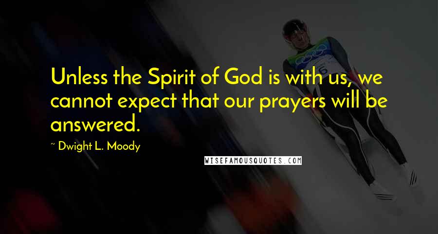 Dwight L. Moody Quotes: Unless the Spirit of God is with us, we cannot expect that our prayers will be answered.