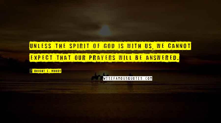 Dwight L. Moody Quotes: Unless the Spirit of God is with us, we cannot expect that our prayers will be answered.