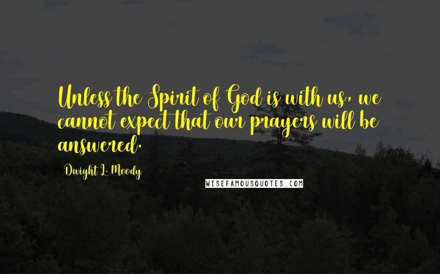 Dwight L. Moody Quotes: Unless the Spirit of God is with us, we cannot expect that our prayers will be answered.