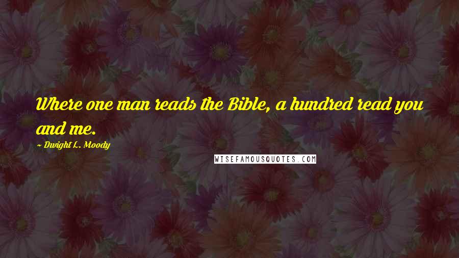 Dwight L. Moody Quotes: Where one man reads the Bible, a hundred read you and me.