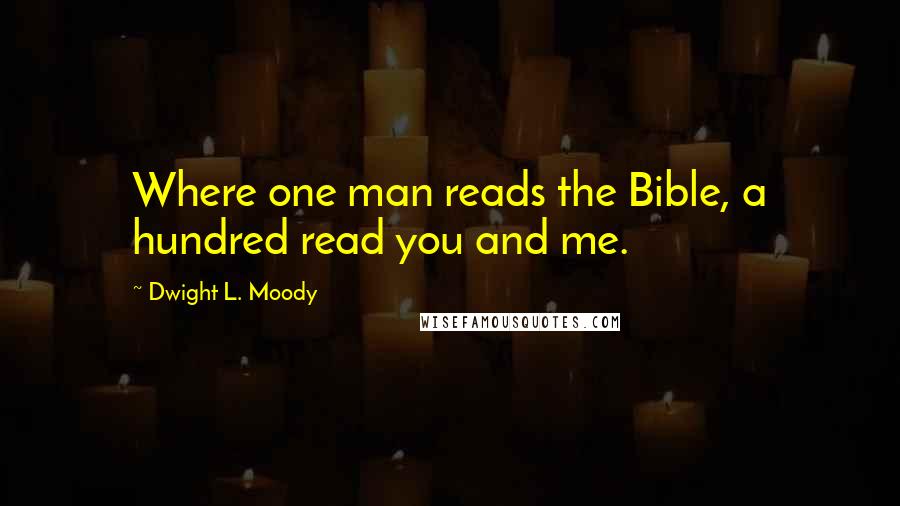 Dwight L. Moody Quotes: Where one man reads the Bible, a hundred read you and me.
