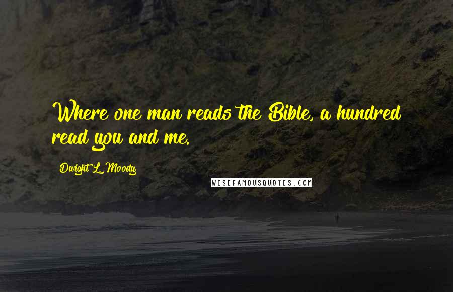 Dwight L. Moody Quotes: Where one man reads the Bible, a hundred read you and me.