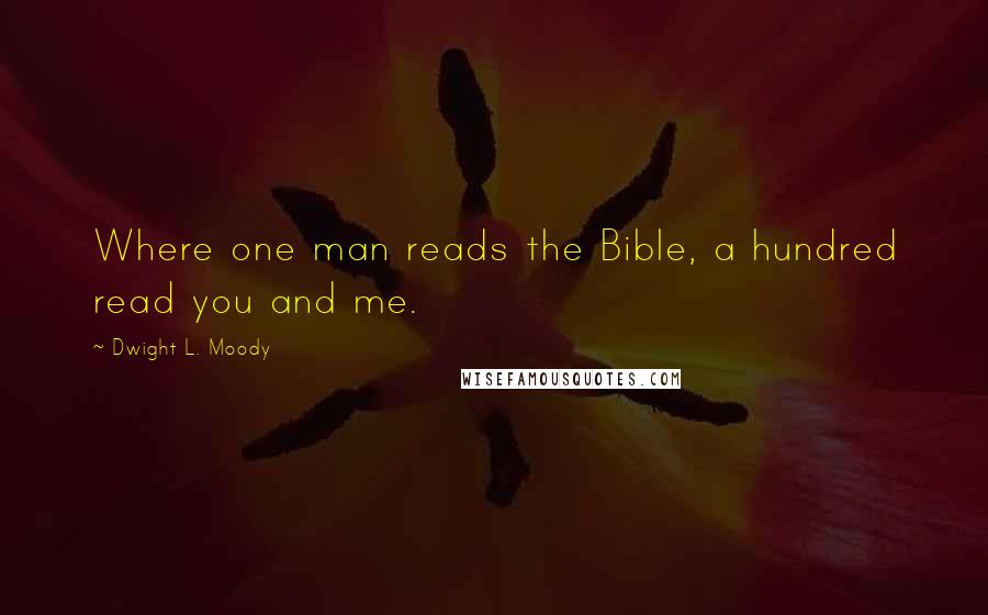 Dwight L. Moody Quotes: Where one man reads the Bible, a hundred read you and me.