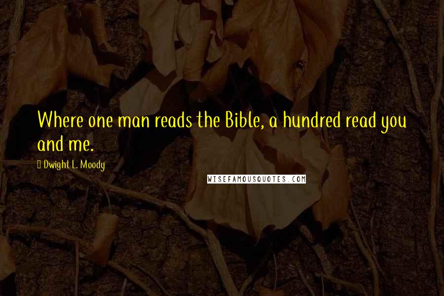 Dwight L. Moody Quotes: Where one man reads the Bible, a hundred read you and me.