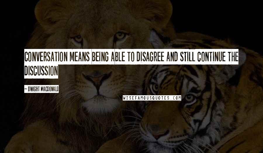 Dwight Macdonald Quotes: Conversation means being able to disagree and still continue the discussion