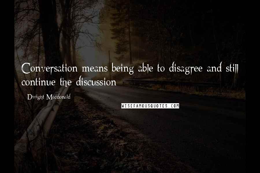 Dwight Macdonald Quotes: Conversation means being able to disagree and still continue the discussion