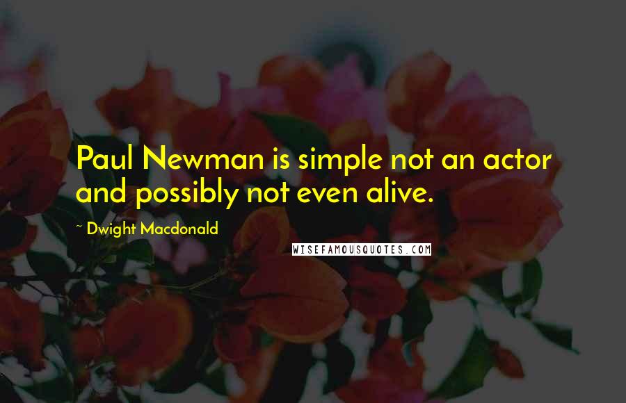 Dwight Macdonald Quotes: Paul Newman is simple not an actor and possibly not even alive.