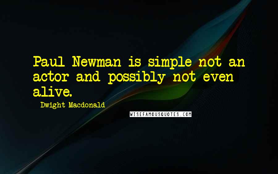 Dwight Macdonald Quotes: Paul Newman is simple not an actor and possibly not even alive.