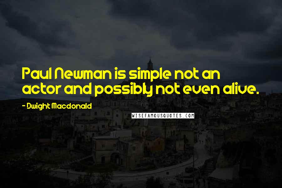 Dwight Macdonald Quotes: Paul Newman is simple not an actor and possibly not even alive.