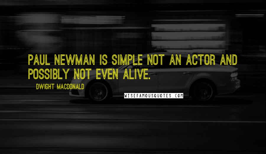 Dwight Macdonald Quotes: Paul Newman is simple not an actor and possibly not even alive.