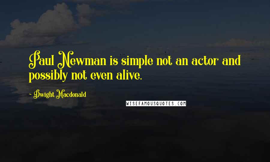 Dwight Macdonald Quotes: Paul Newman is simple not an actor and possibly not even alive.