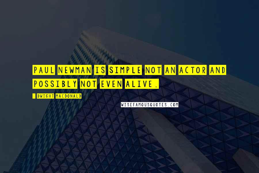 Dwight Macdonald Quotes: Paul Newman is simple not an actor and possibly not even alive.