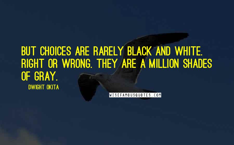 Dwight Okita Quotes: But choices are rarely black and white. Right or wrong. They are a million shades of gray.