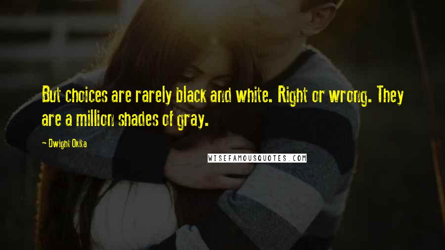 Dwight Okita Quotes: But choices are rarely black and white. Right or wrong. They are a million shades of gray.