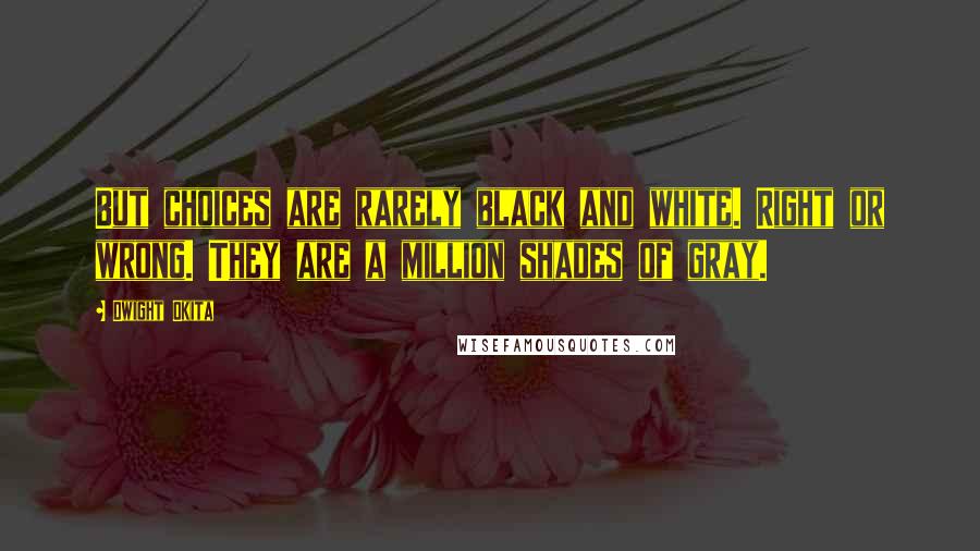 Dwight Okita Quotes: But choices are rarely black and white. Right or wrong. They are a million shades of gray.