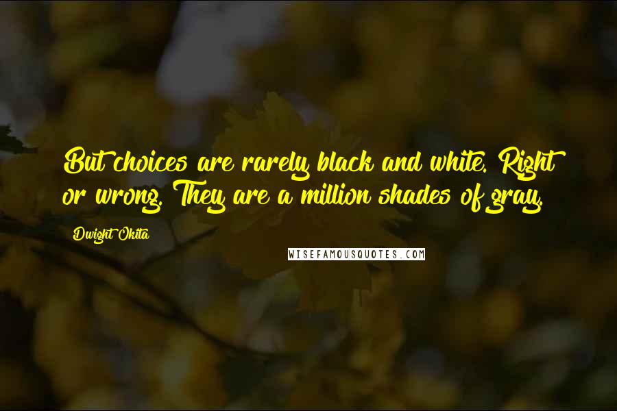 Dwight Okita Quotes: But choices are rarely black and white. Right or wrong. They are a million shades of gray.