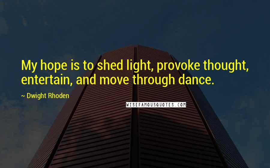 Dwight Rhoden Quotes: My hope is to shed light, provoke thought, entertain, and move through dance.