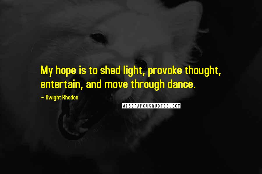 Dwight Rhoden Quotes: My hope is to shed light, provoke thought, entertain, and move through dance.