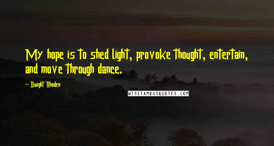 Dwight Rhoden Quotes: My hope is to shed light, provoke thought, entertain, and move through dance.