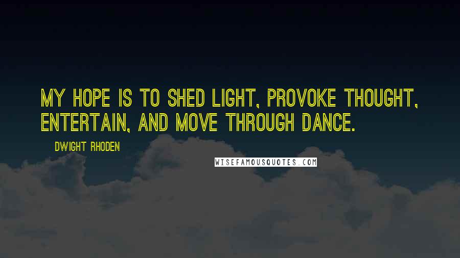 Dwight Rhoden Quotes: My hope is to shed light, provoke thought, entertain, and move through dance.