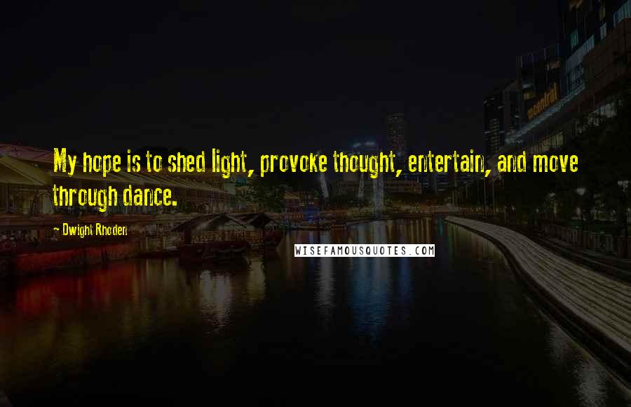 Dwight Rhoden Quotes: My hope is to shed light, provoke thought, entertain, and move through dance.