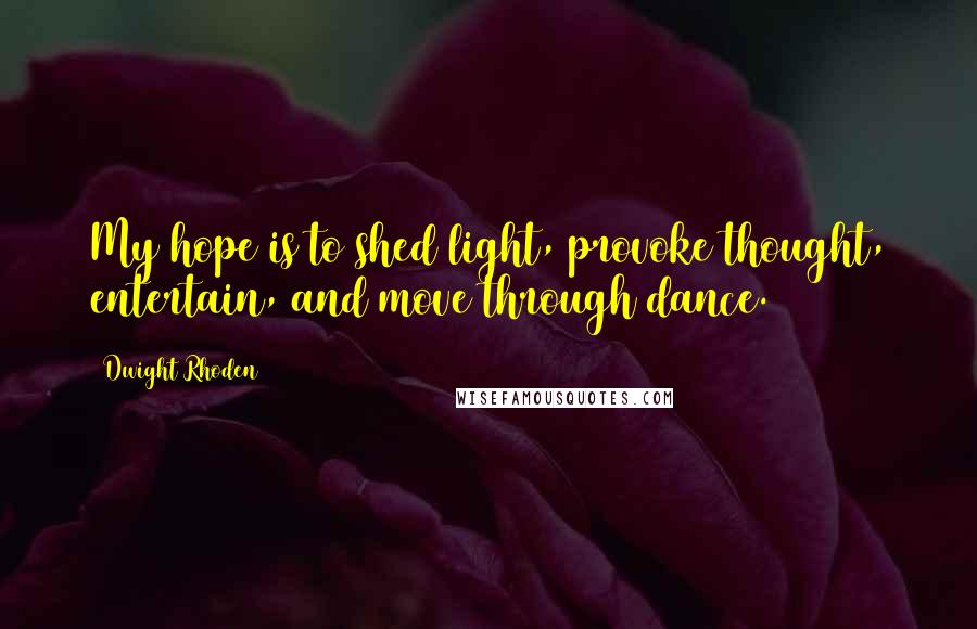Dwight Rhoden Quotes: My hope is to shed light, provoke thought, entertain, and move through dance.