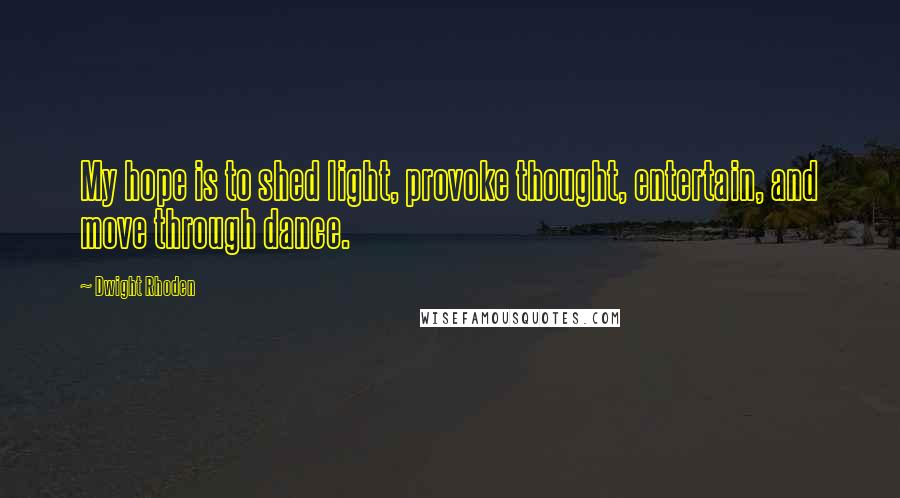 Dwight Rhoden Quotes: My hope is to shed light, provoke thought, entertain, and move through dance.