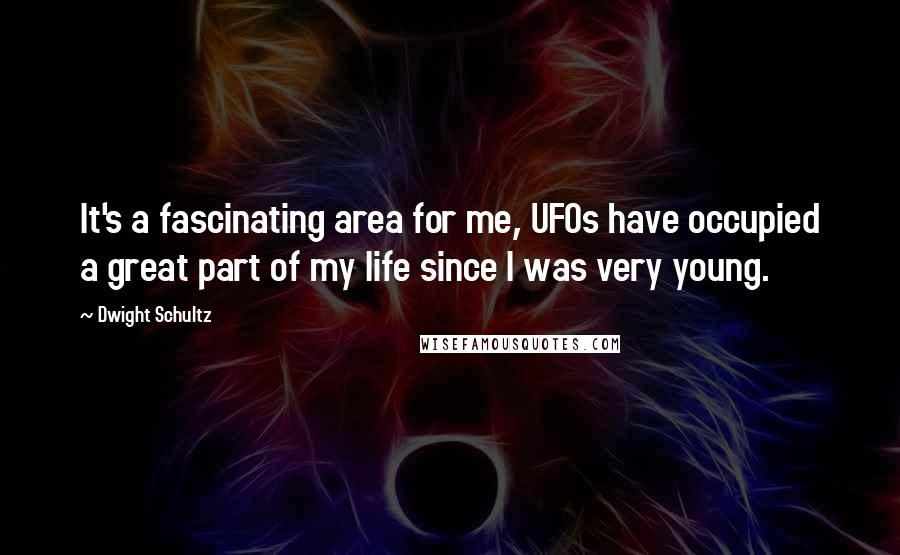 Dwight Schultz Quotes: It's a fascinating area for me, UFOs have occupied a great part of my life since I was very young.