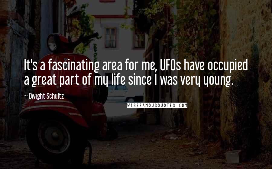Dwight Schultz Quotes: It's a fascinating area for me, UFOs have occupied a great part of my life since I was very young.