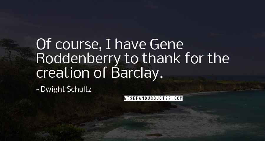 Dwight Schultz Quotes: Of course, I have Gene Roddenberry to thank for the creation of Barclay.