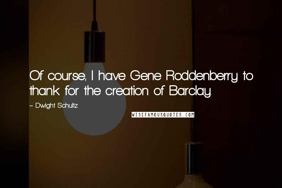 Dwight Schultz Quotes: Of course, I have Gene Roddenberry to thank for the creation of Barclay.