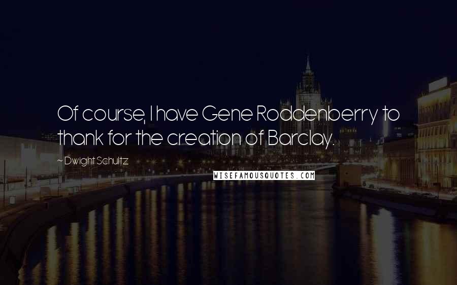 Dwight Schultz Quotes: Of course, I have Gene Roddenberry to thank for the creation of Barclay.