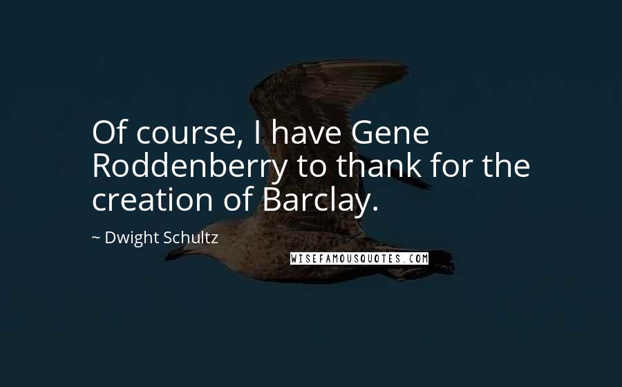 Dwight Schultz Quotes: Of course, I have Gene Roddenberry to thank for the creation of Barclay.